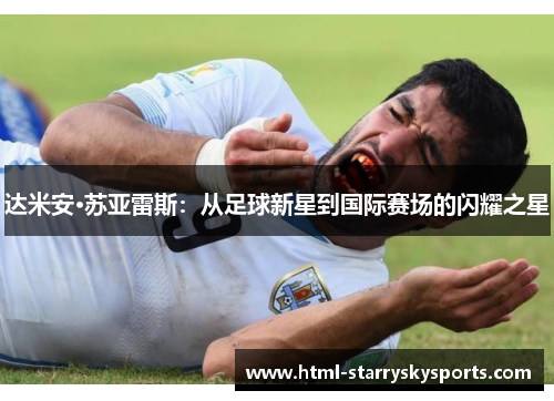 达米安·苏亚雷斯：从足球新星到国际赛场的闪耀之星