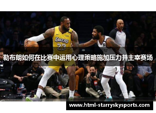 勒布朗如何在比赛中运用心理策略施加压力并主宰赛场