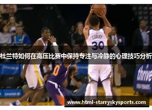 杜兰特如何在高压比赛中保持专注与冷静的心理技巧分析