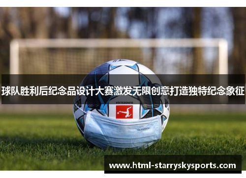 球队胜利后纪念品设计大赛激发无限创意打造独特纪念象征