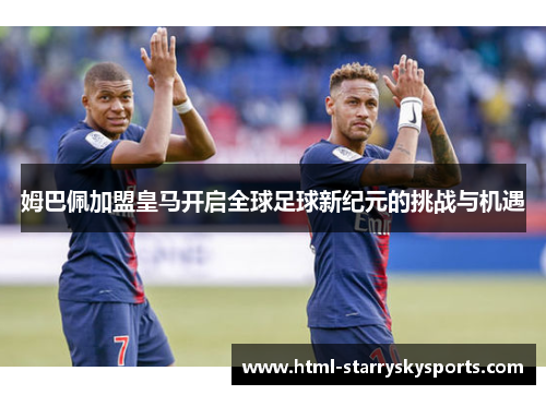 姆巴佩加盟皇马开启全球足球新纪元的挑战与机遇