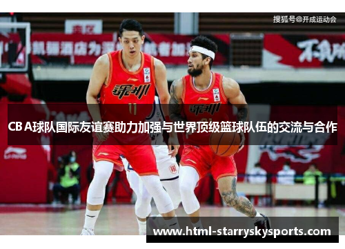 CBA球队国际友谊赛助力加强与世界顶级篮球队伍的交流与合作