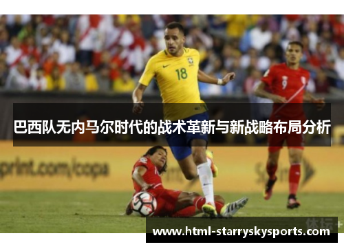 巴西队无内马尔时代的战术革新与新战略布局分析