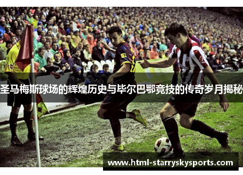 圣马梅斯球场的辉煌历史与毕尔巴鄂竞技的传奇岁月揭秘