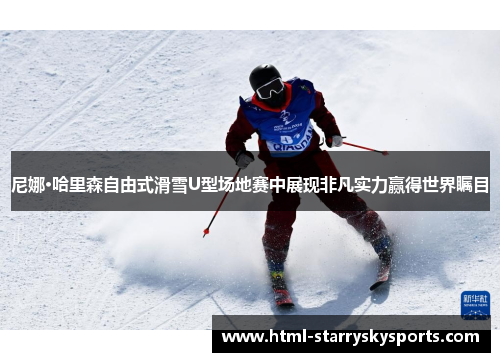 尼娜·哈里森自由式滑雪U型场地赛中展现非凡实力赢得世界瞩目
