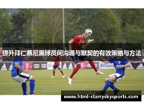 提升拜仁慕尼黑球员间沟通与默契的有效策略与方法