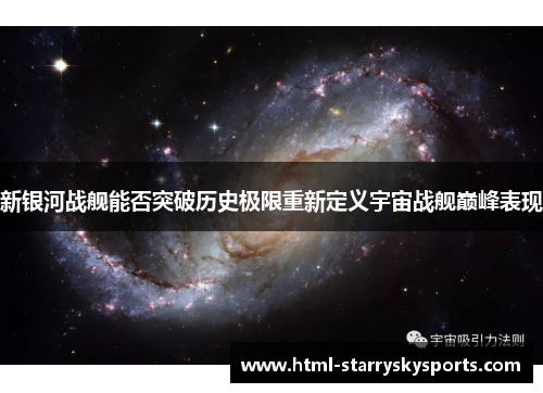 新银河战舰能否突破历史极限重新定义宇宙战舰巅峰表现