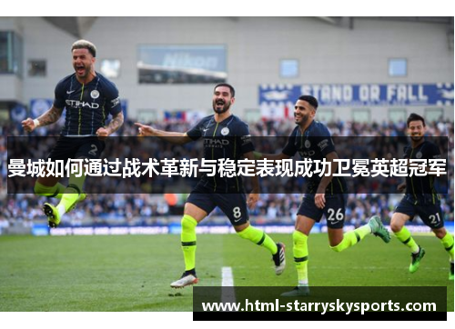 曼城如何通过战术革新与稳定表现成功卫冕英超冠军