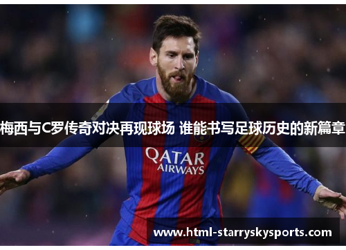 梅西与C罗传奇对决再现球场 谁能书写足球历史的新篇章