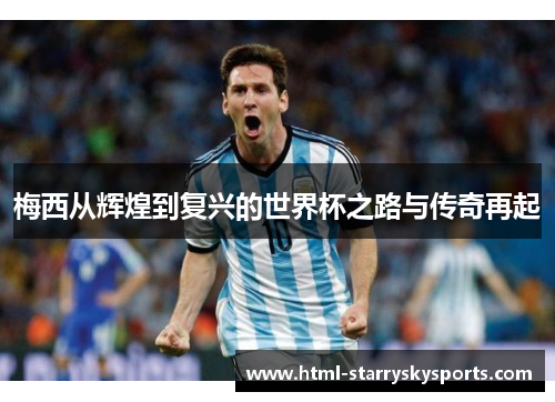梅西从辉煌到复兴的世界杯之路与传奇再起