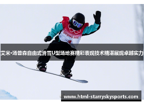 艾米·汤普森自由式滑雪U型场地赛精彩表现技术精湛展现卓越实力
