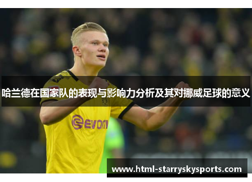 哈兰德在国家队的表现与影响力分析及其对挪威足球的意义