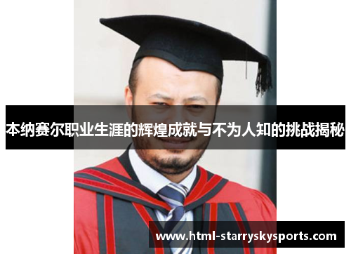 本纳赛尔职业生涯的辉煌成就与不为人知的挑战揭秘