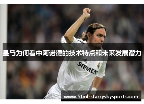 皇马为何看中阿诺德的技术特点和未来发展潜力