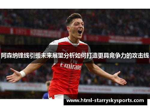 阿森纳锋线引援未来展望分析如何打造更具竞争力的攻击线