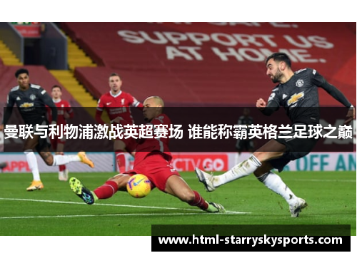 曼联与利物浦激战英超赛场 谁能称霸英格兰足球之巅