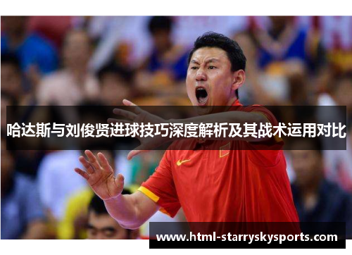 哈达斯与刘俊贤进球技巧深度解析及其战术运用对比