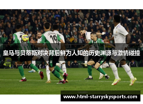 皇马与贝蒂斯对决背后鲜为人知的历史渊源与激情碰撞