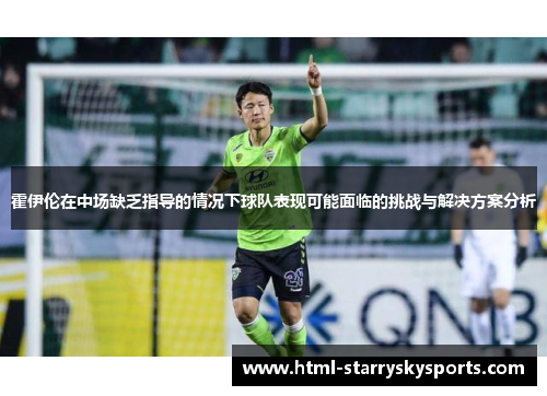 霍伊伦在中场缺乏指导的情况下球队表现可能面临的挑战与解决方案分析