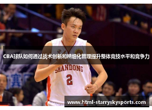 CBA球队如何通过战术创新和精细化管理提升整体竞技水平和竞争力