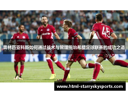 奥林匹亚科斯如何通过战术与管理统治希腊足球联赛的成功之道