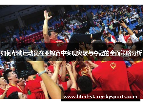 如何帮助运动员在亚锦赛中实现突破与夺冠的全面策略分析