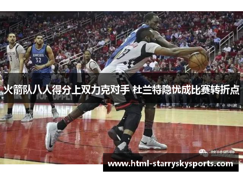 火箭队八人得分上双力克对手 杜兰特隐忧成比赛转折点