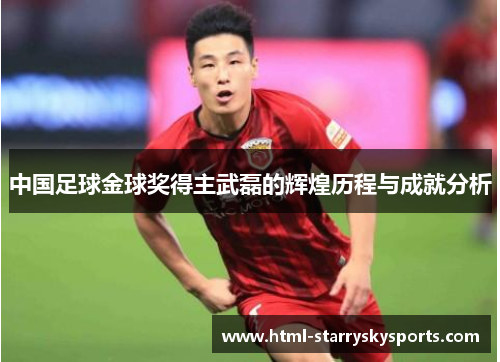 中国足球金球奖得主武磊的辉煌历程与成就分析