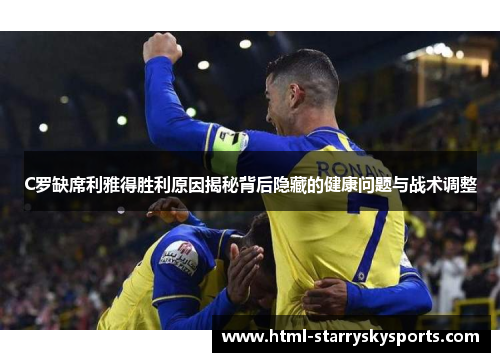 C罗缺席利雅得胜利原因揭秘背后隐藏的健康问题与战术调整