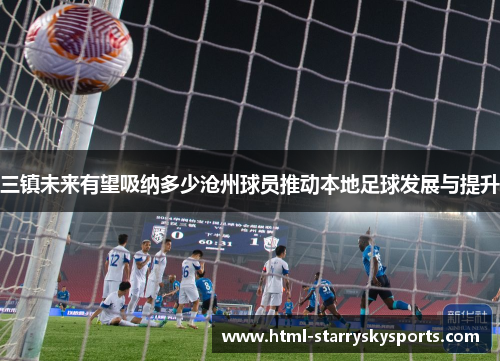 三镇未来有望吸纳多少沧州球员推动本地足球发展与提升