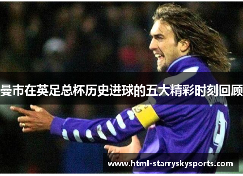 曼市在英足总杯历史进球的五大精彩时刻回顾