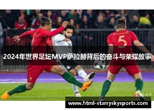 2024年世界足坛MVP萨拉赫背后的奋斗与荣耀故事