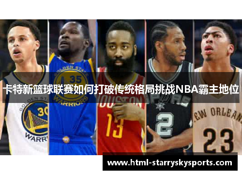 卡特新篮球联赛如何打破传统格局挑战NBA霸主地位