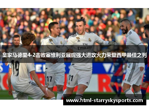 皇家马德里4-2击败塞维利亚展现强大进攻火力荣登西甲最佳之列