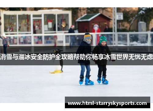 滑雪与溜冰安全防护全攻略帮助你畅享冰雪世界无忧无虑