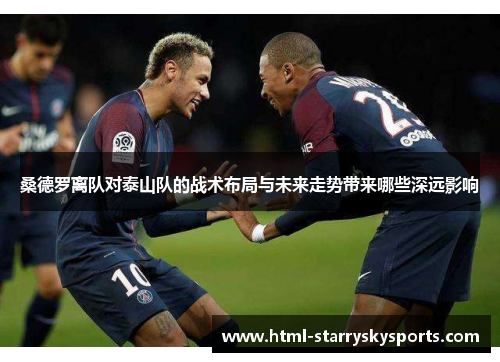 桑德罗离队对泰山队的战术布局与未来走势带来哪些深远影响