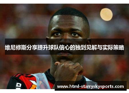 维尼修斯分享提升球队信心的独到见解与实际策略