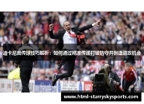 迪卡尼奥传球技巧解析：如何通过精准传递打破防守并创造进攻机会