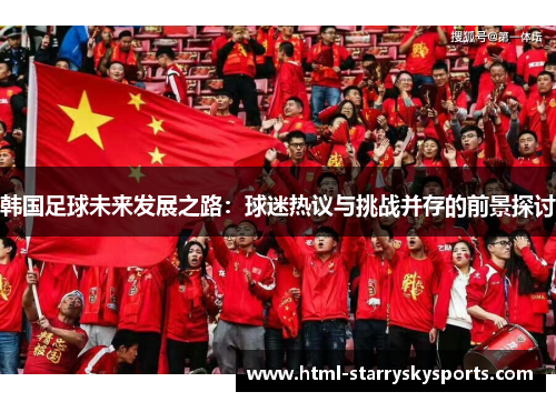 韩国足球未来发展之路：球迷热议与挑战并存的前景探讨