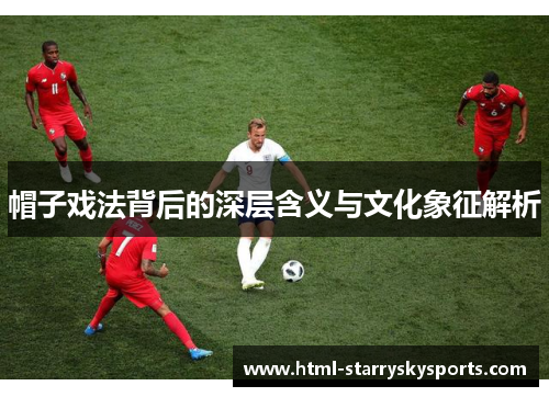 帽子戏法背后的深层含义与文化象征解析