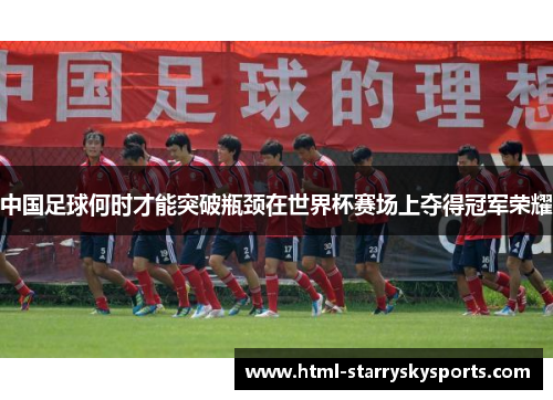 中国足球何时才能突破瓶颈在世界杯赛场上夺得冠军荣耀