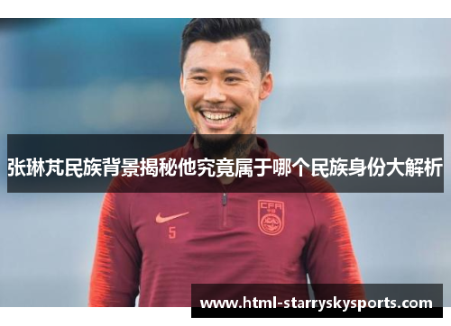 张琳芃民族背景揭秘他究竟属于哪个民族身份大解析