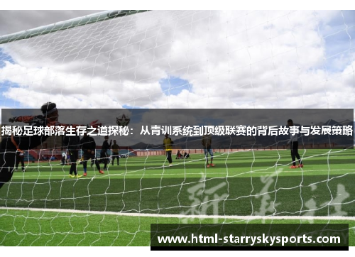 揭秘足球部落生存之道探秘：从青训系统到顶级联赛的背后故事与发展策略