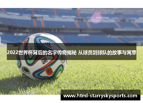 2022世界杯背后的名字传奇揭秘 从球员到球队的故事与寓意