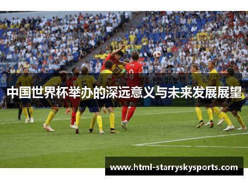 中国世界杯举办的深远意义与未来发展展望