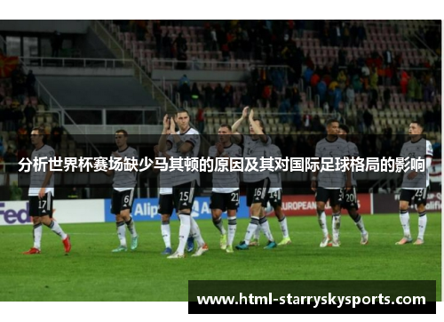 分析世界杯赛场缺少马其顿的原因及其对国际足球格局的影响