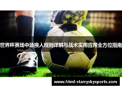 世界杯赛场中场换人规则详解与战术实用应用全方位指南