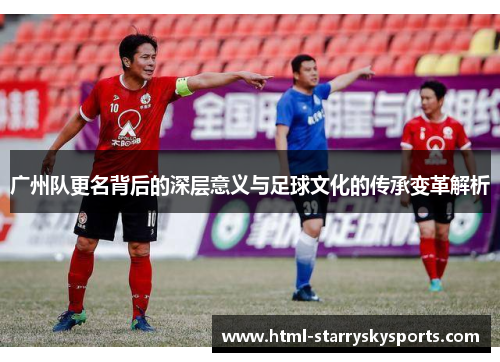 广州队更名背后的深层意义与足球文化的传承变革解析