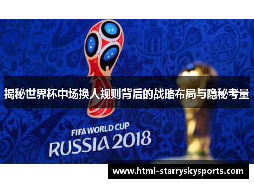 揭秘世界杯中场换人规则背后的战略布局与隐秘考量
