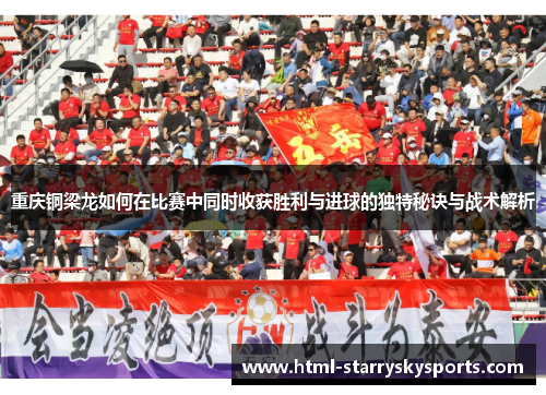 重庆铜梁龙如何在比赛中同时收获胜利与进球的独特秘诀与战术解析